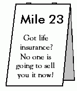 Mile 23 - Got life insurance?  No one is going to sell you it now!